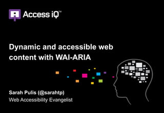 Dynamic and accessible web
content with WAI-ARIA



Sarah Pulis (@sarahtp)
Web Accessibility Evangelist
 