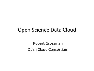 Open Science Data Cloud Robert Grossman Open Cloud Consortium 