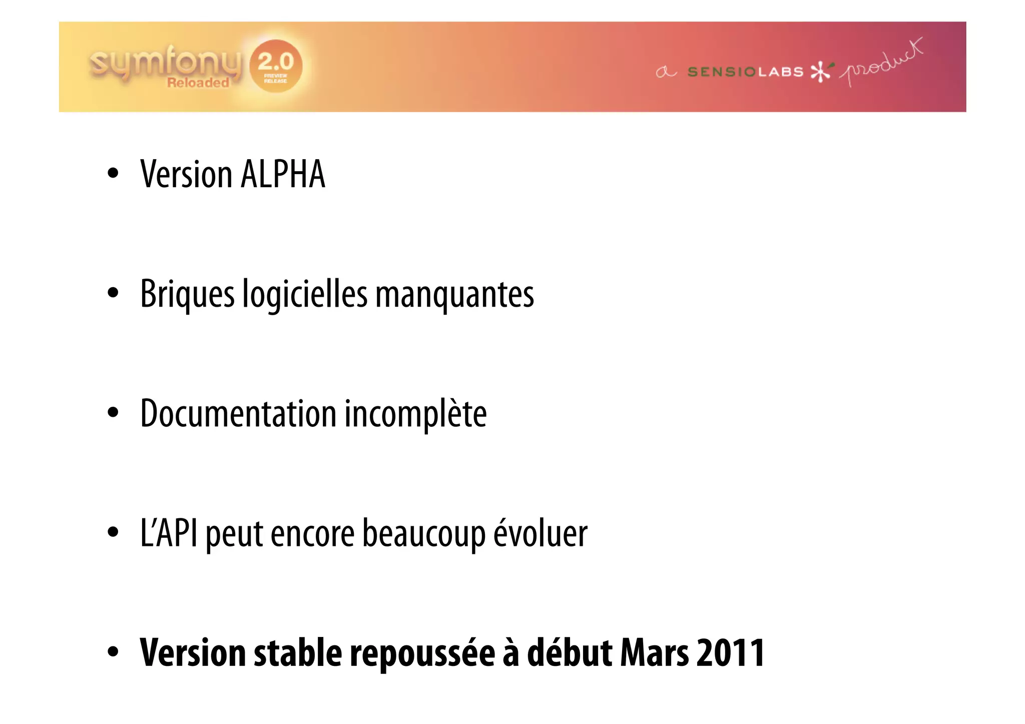•  Version ALPHA •  Briques logicielles manquantes •  Documentation incomplète •  L’API peut encore beaucoup évoluer •  Version stable repoussée à début Mars 2011 