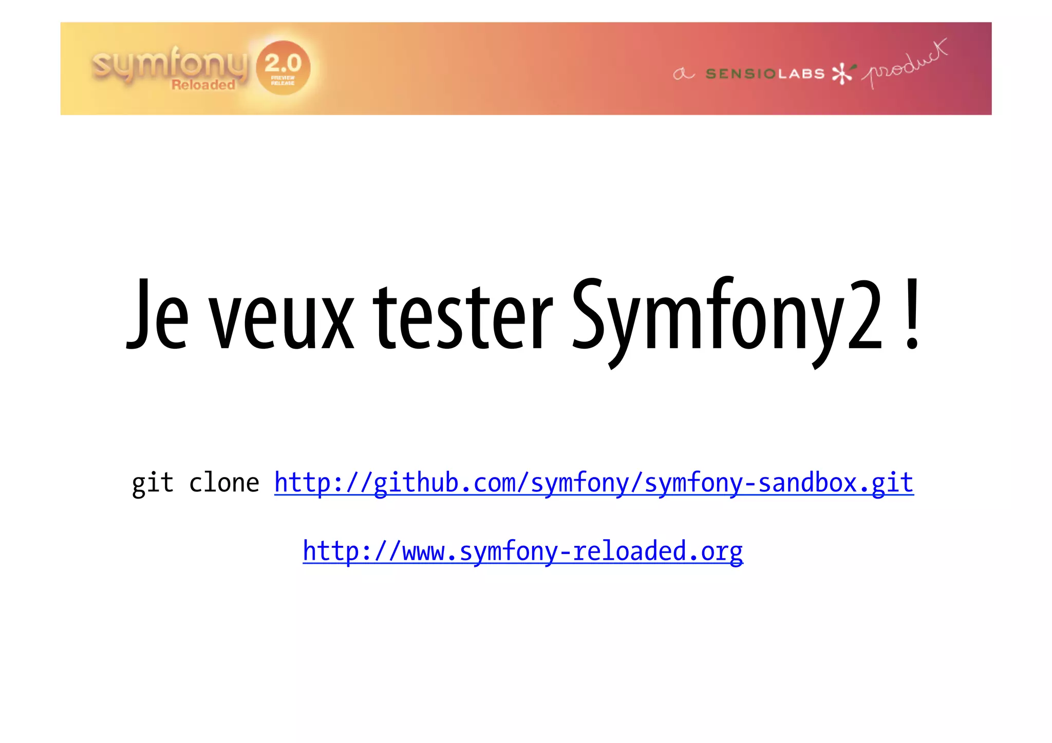 Je veux tester Symfony2 ! git clone http://github.com/symfony/symfony-sandbox.git http://www.symfony-reloaded.org 