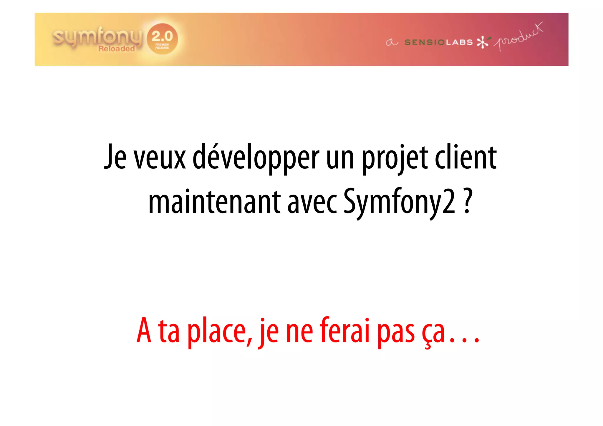Je veux développer un projet client maintenant avec Symfony2 ? A ta place, je ne ferai pas ça… 