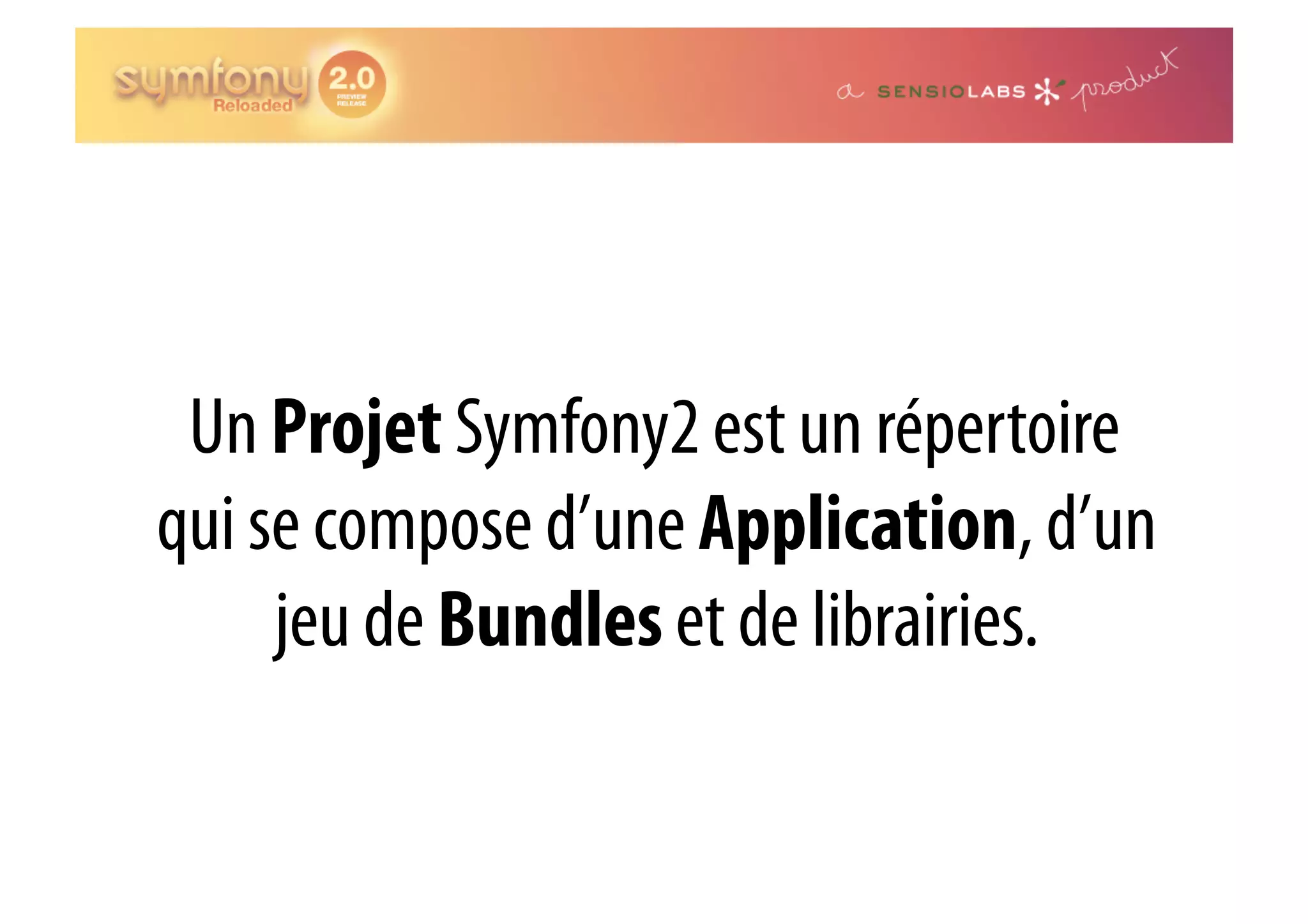 Un Projet Symfony2 est un répertoire qui se compose d’une Application, d’un jeu de Bundles et de librairies. 