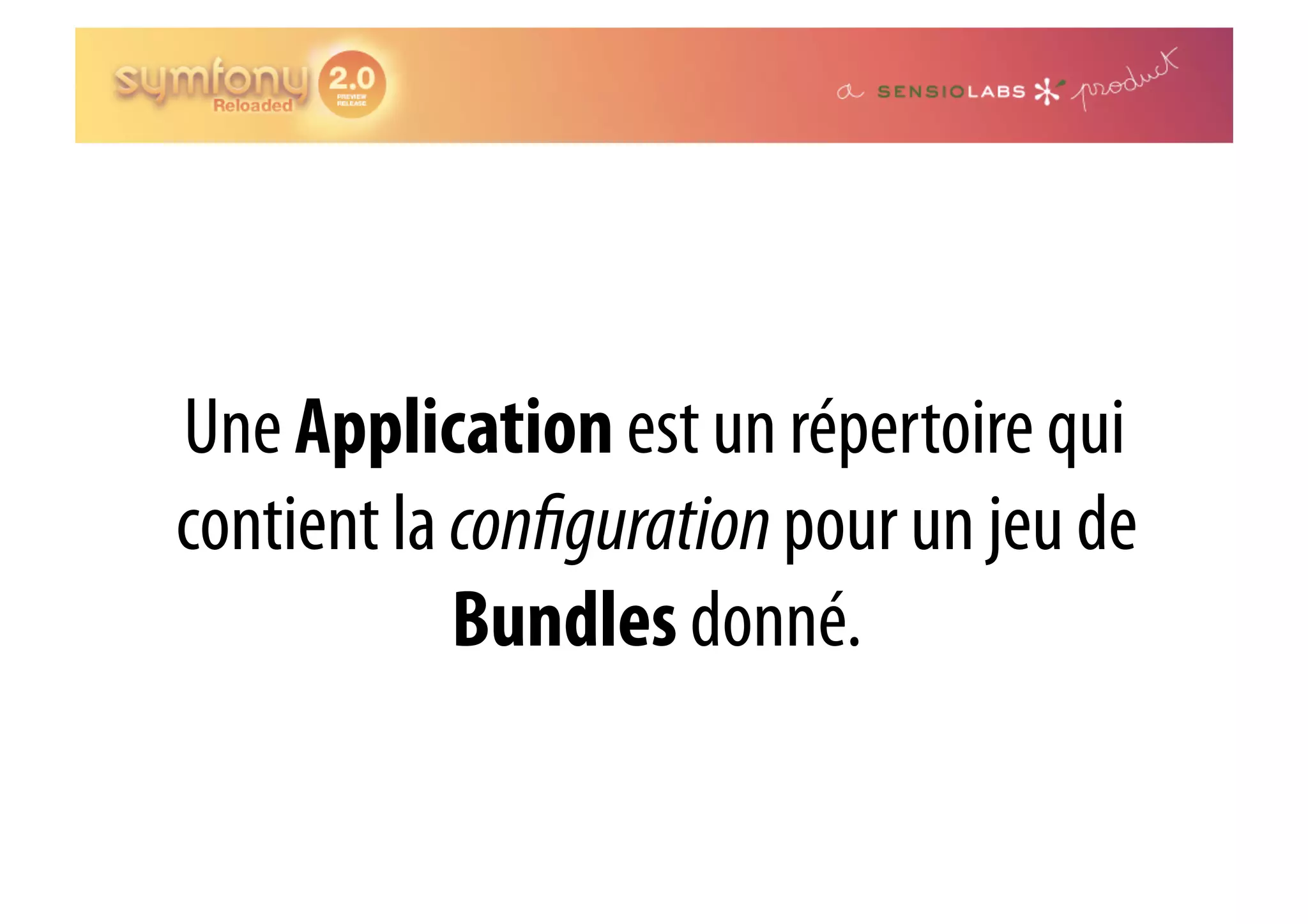 Une Application est un répertoire qui contient la con guration pour un jeu de Bundles donné. 