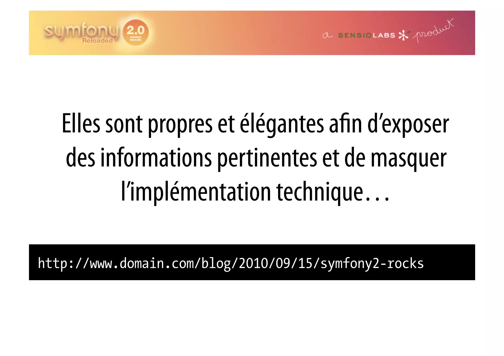 Elles sont propres et élégantes a n d’exposer des informations pertinentes et de masquer l’implémentation technique… http://www.domain.com/blog/2010/09/15/symfony2-rocks 
