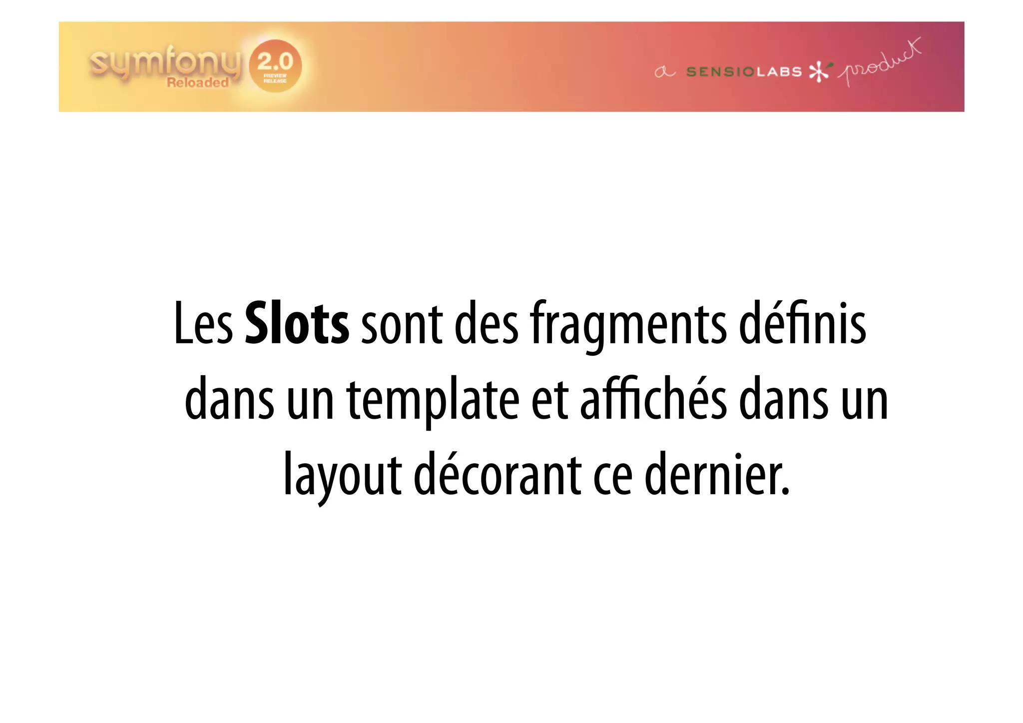 Les Slots sont des fragments dé nis dans un template et aﬃchés dans un layout décorant ce dernier. 