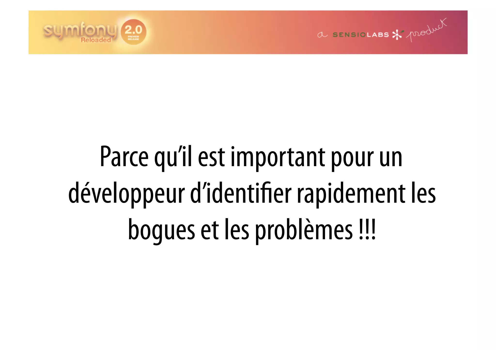 Parce qu’il est important pour un développeur d’identi er rapidement les bogues et les problèmes !!! 