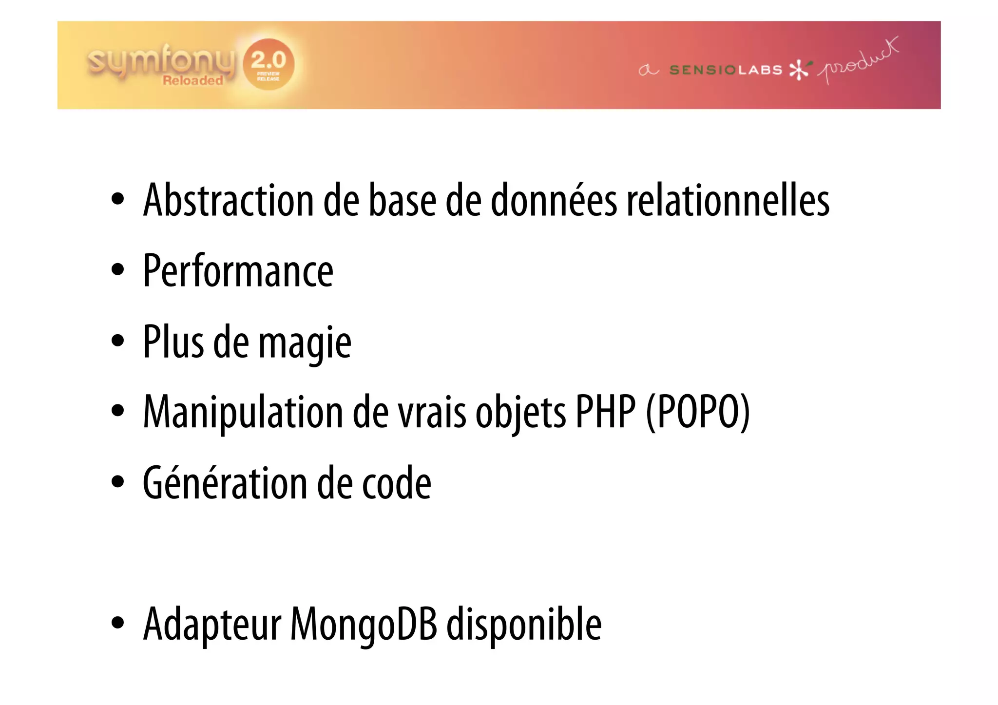 •  Abstraction de base de données relationnelles •  Performance •  Plus de magie •  Manipulation de vrais objets PHP (POPO) •  Génération de code •  Adapteur MongoDB disponible 
