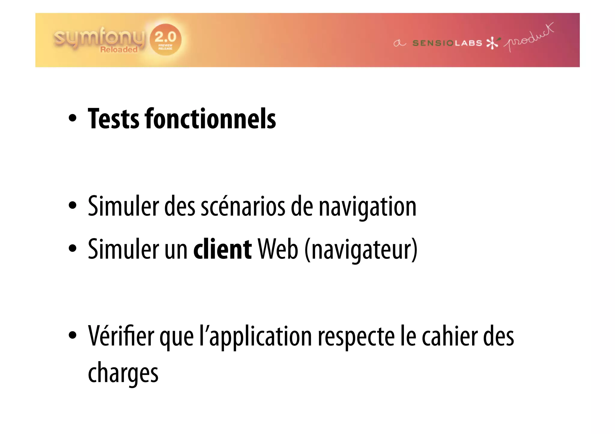 •  Tests fonctionnels •  Simuler des scénarios de navigation •  Simuler un client Web (navigateur) •  Véri er que l’application respecte le cahier des charges 
