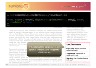 // src/Application/BlogBundle/Resources/views/layout.php

$view['actions']->output('BlogBundle:Blog:lastComments', array(), array(
  'standalone' => false
));




                    If	
  the	
  standalone	
  parameter	
  is	
  set	
  
                    to	
  false,	
  Symfony2	
  will	
  render	
  the	
  
                                     HTML	
  content	
  
 