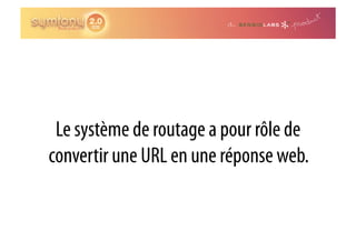 Le système de routage a pour rôle de
convertir une URL en une réponse web.
 