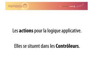 Les actions pour la logique applicative.

 Elles se situent dans les Contrôleurs.
 