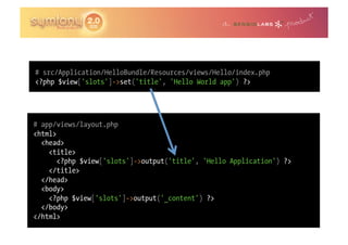 # src/Application/HelloBundle/Resources/views/Hello/index.php
<?php $view['slots']->set('title', 'Hello World app') ?>




# app/views/layout.php
<html>
  <head>
    <title>
       <?php $view['slots']->output('title', 'Hello Application') ?>
    </title>
  </head>
  <body>
    <?php $view['slots']->output('_content') ?>
  </body>
</html>
 