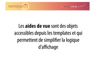Les aides de vue sont des objets
accessibles depuis les templates et qui
 permettent de simpli er la logique
              d’aﬃchage
 