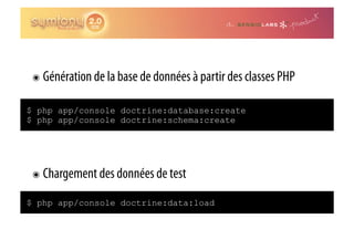 ๏  Génération de la base de données à partir des classes PHP

$ php app/console doctrine:database:create
$ php app/console doctrine:schema:create




 ๏  Chargement des données de test

$ php app/console doctrine:data:load
 