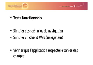 •  Tests fonctionnels

•  Simuler des scénarios de navigation
•  Simuler un client Web (navigateur)

•  Véri er que l’application respecte le cahier des
   charges
 