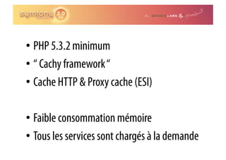 •  PHP 5.3.2 minimum
•  “ Cachy framework “
•  Cache HTTP & Proxy cache (ESI)

•  Faible consommation mémoire
•  Tous les services sont chargés à la demande
 