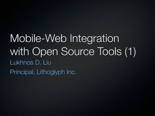 Mobile-Web Integration
with Open Source Tools (1)
Lukhnos D. Liu
Principal, Lithoglyph Inc.
 