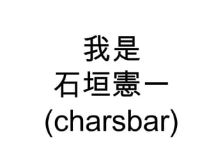 我是 石垣憲一 (charsbar) 
