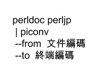 perldoc perljp | piconv --from  文件編碼 --to  終端編碼 