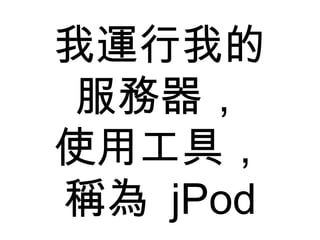 我運行我的 服務器， 使用工具， 稱為  jPod 