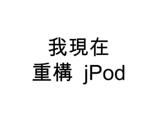 我現在 重構  jPod 