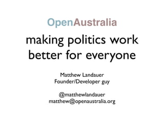 OpenAustralia
making politics work
better for everyone
        Matthew Landauer
      Founder/Developer guy

        @matthewlandauer
    matthew@openaustralia.org
 