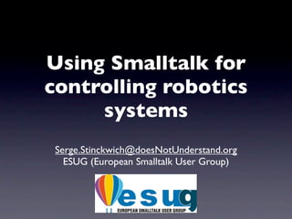 Using Smalltalk for
controlling robotics
     systems
 Serge.Stinckwich@doesNotUnderstand.org
   ESUG (European Smalltalk User Group)
 
