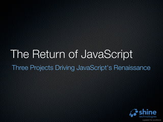 The Return of JavaScript
Three Projects Driving JavaScript's Renaissance
 