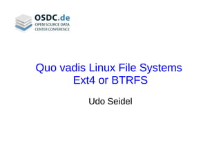 Quo vadis Linux File Systems
      Ext4 or BTRFS
          Udo Seidel
 