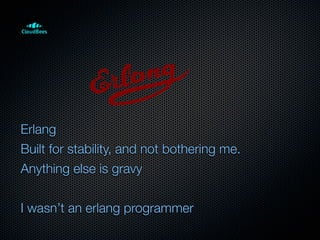 Erlang
Built for stability, and not bothering me.
Anything else is gravy


I wasn’t an erlang programmer
 