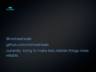 @michaelneale
github.com/michaelneale
currently: trying to make less reliable things more
reliable.
 