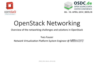 OpenStack  Networking
Overview	
  of	
  the	
  networking	
  challenges	
  and	
  solu5ons	
  in	
  OpenStack	
  	
  
	
  
Yves	
  Fauser	
  
Network	
  Virtualiza5on	
  Pla>orm	
  System	
  Engineer	
  @	
  	
  VMware	
  
OSDC	
  2014,	
  Berlin,	
  08-­‐10.04	
  
 
