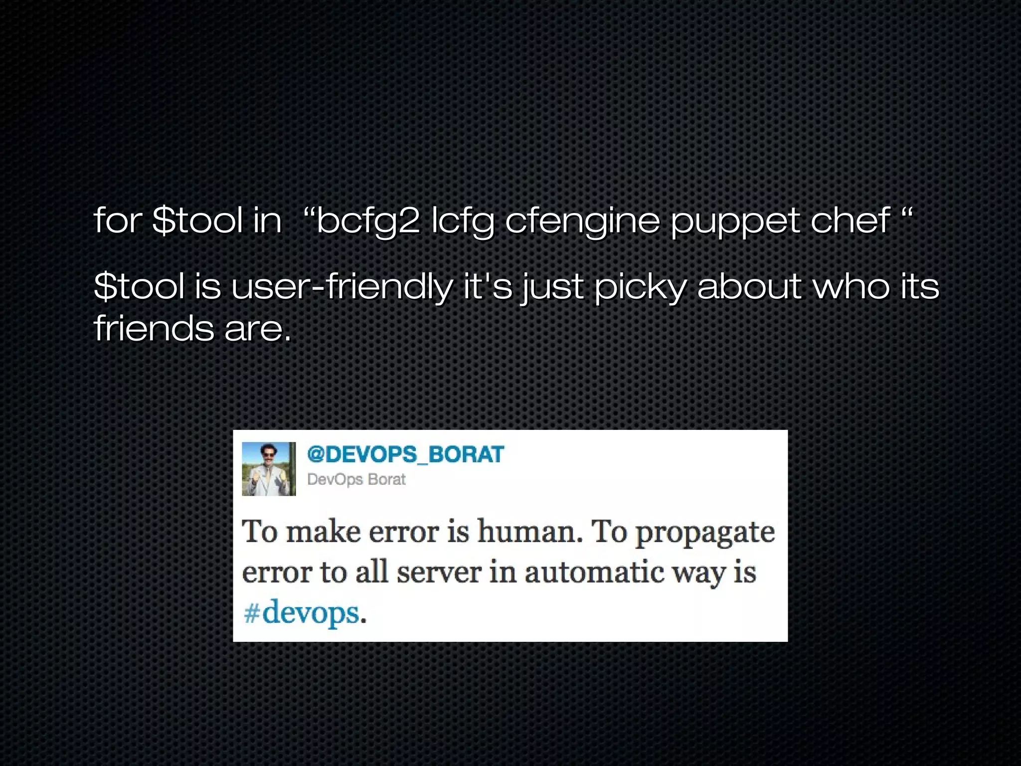 for $tool in “bcfg2 lcfg cfengine puppet chef “for $tool in “bcfg2 lcfg cfengine puppet chef “
$tool is user-friendly it's just picky about who its$tool is user-friendly it's just picky about who its
friends are.friends are.
 