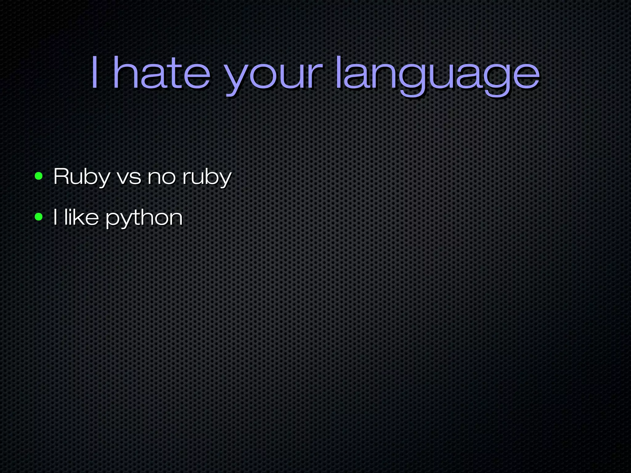 I hate your languageI hate your language
● Ruby vs no rubyRuby vs no ruby
● I like pythonI like python
 