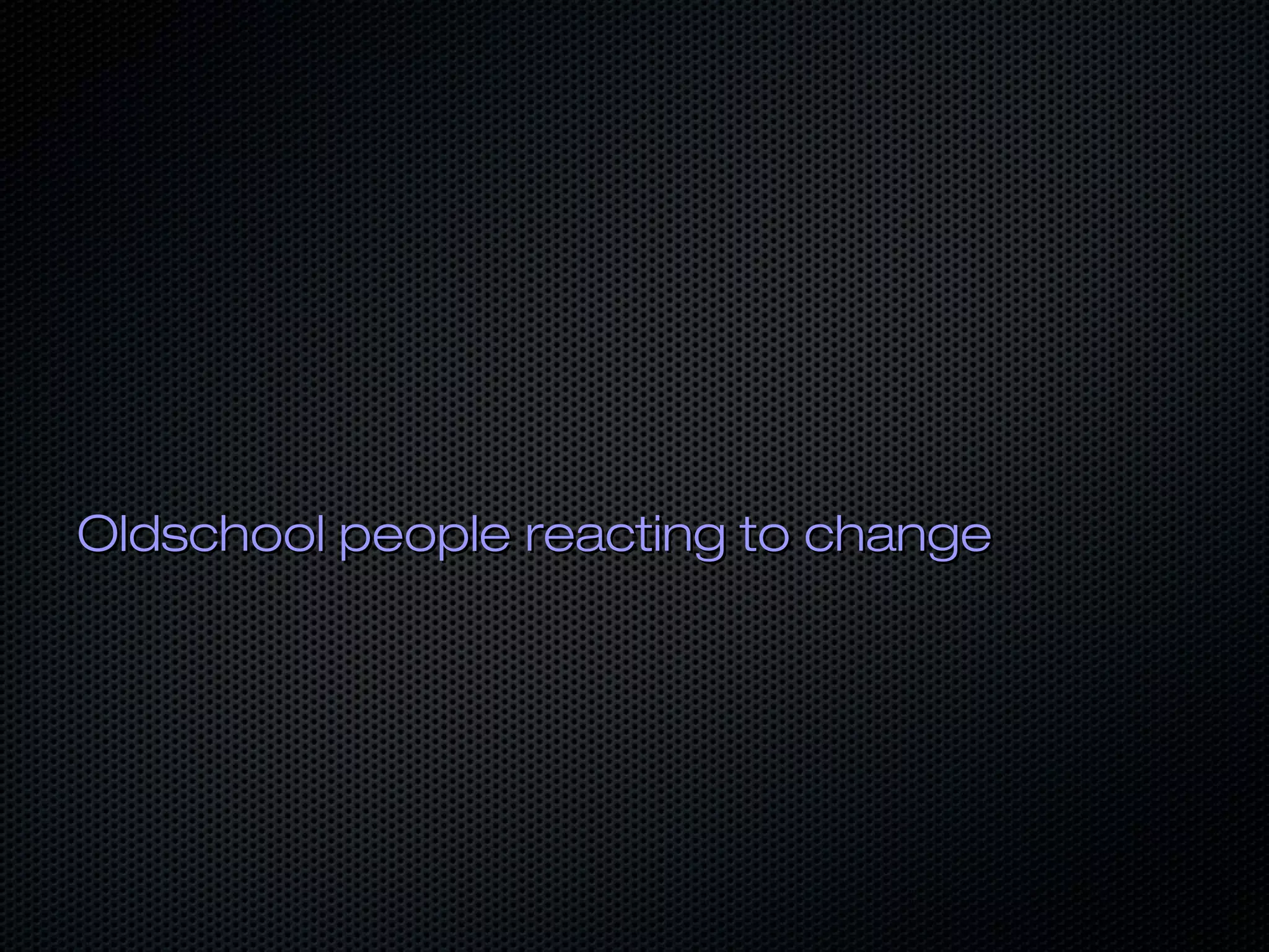 Oldschool people reacting to changeOldschool people reacting to change
 