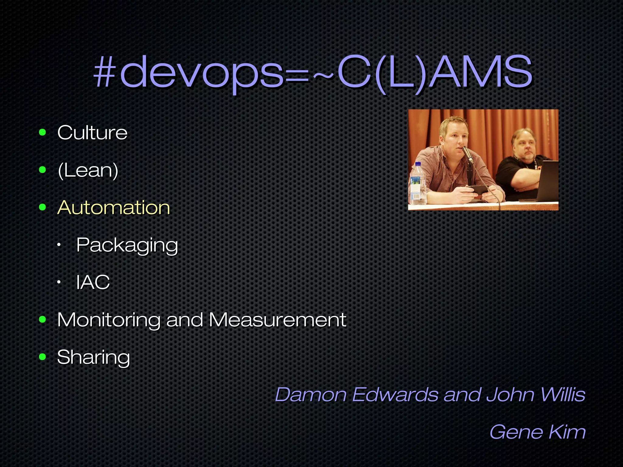#devops=~C(L)AMS#devops=~C(L)AMS
● CultureCulture
● (Lean)(Lean)
● AutomationAutomation
•
PackagingPackaging
•
IACIAC
● Monitoring and MeasurementMonitoring and Measurement
● SharingSharing
Damon Edwards and John WillisDamon Edwards and John Willis
Gene KimGene Kim
 