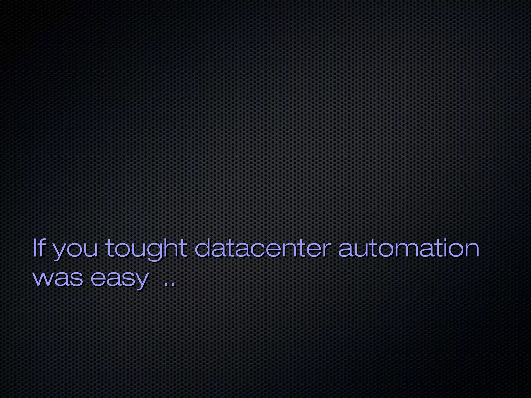 If you tought datacenter automationIf you tought datacenter automation
was easy ..was easy ..
 