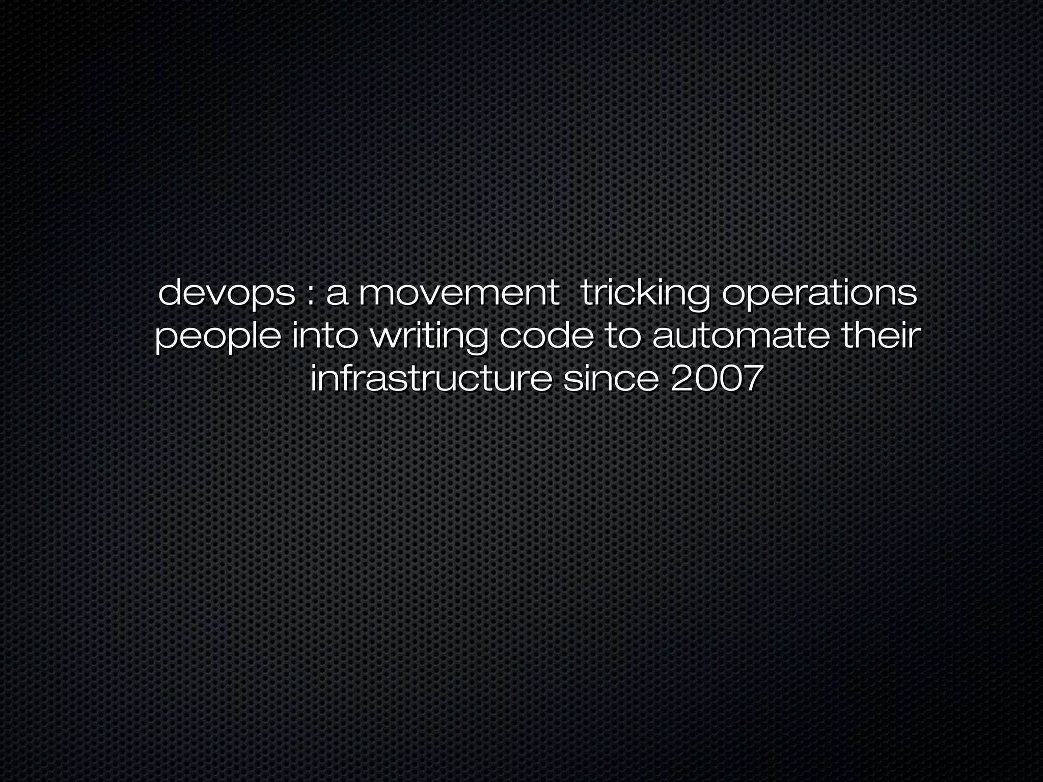 devops : a movement tricking operationsdevops : a movement tricking operations
people into writing code to automate theirpeople into writing code to automate their
infrastructure since 2007infrastructure since 2007
 