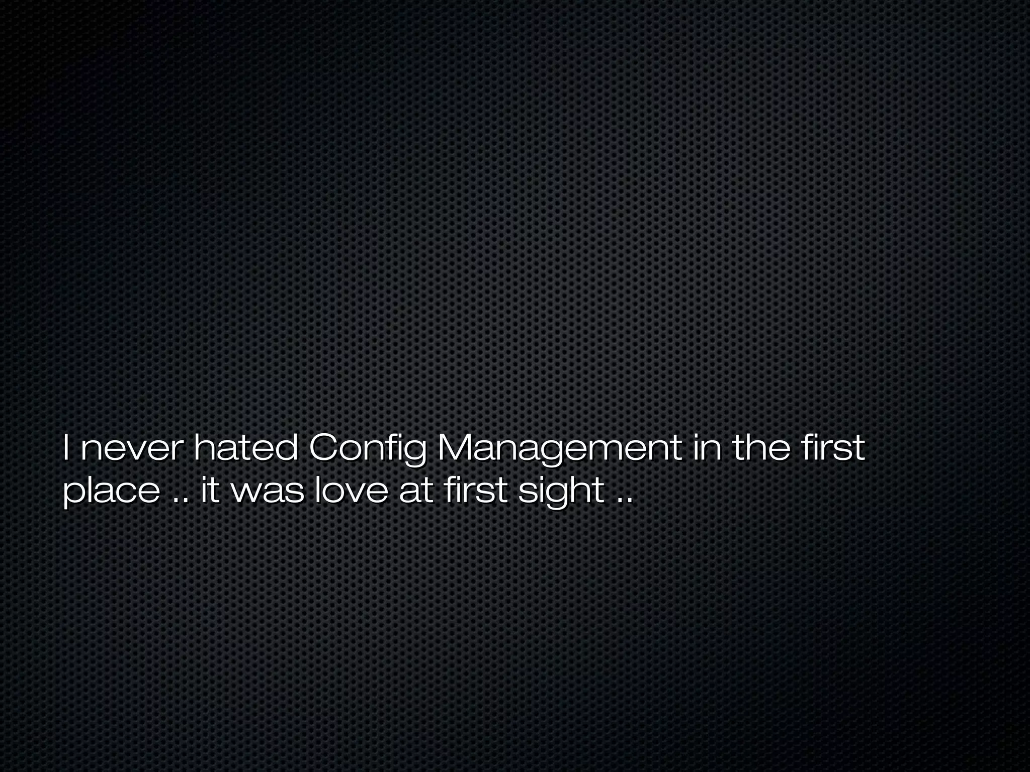 I never hated Config Management in the firstI never hated Config Management in the first
place .. it was love at first sight ..place .. it was love at first sight ..
 