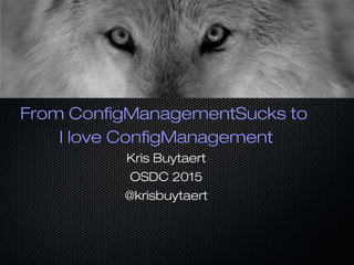 From ConfigManagementSucks to
I love ConfigManagement
Kris Buytaert
OSDC 2015
@krisbuytaert
 