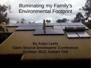 Illuminating my Family's Environmental Footprint @ OSDC Hobart © 2015 Arjen Lentz CC-BY-SA
Illuminating my Family's
Environmental Footprint
By Arjen Lentz
Open Source Developers' Conference
October 2015, Hobart TAS
 
