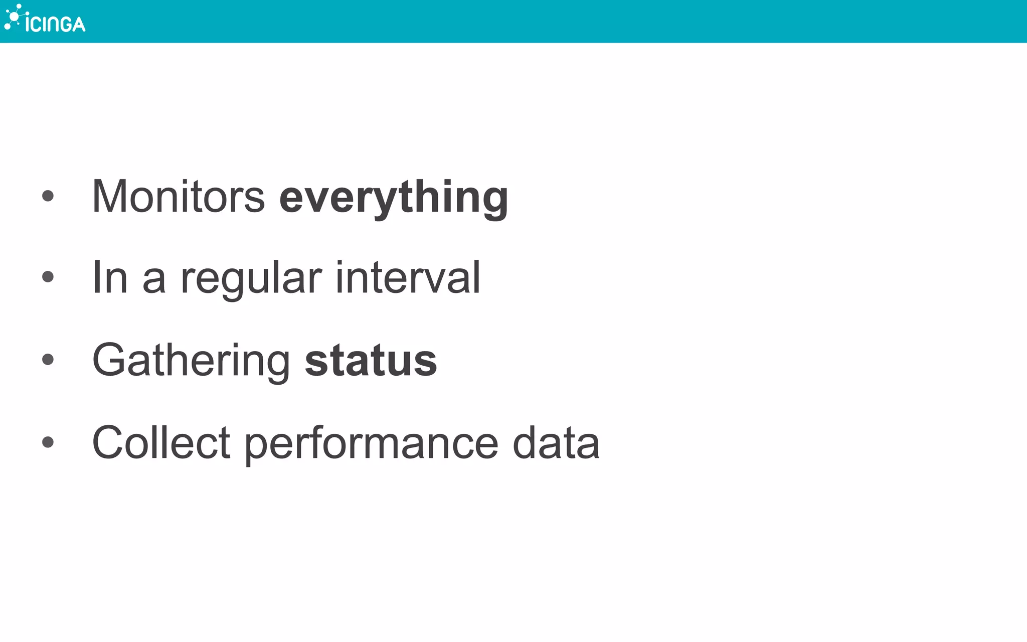 •  Monitors everything
•  In a regular interval
•  Gathering status
•  Collect performance data
 