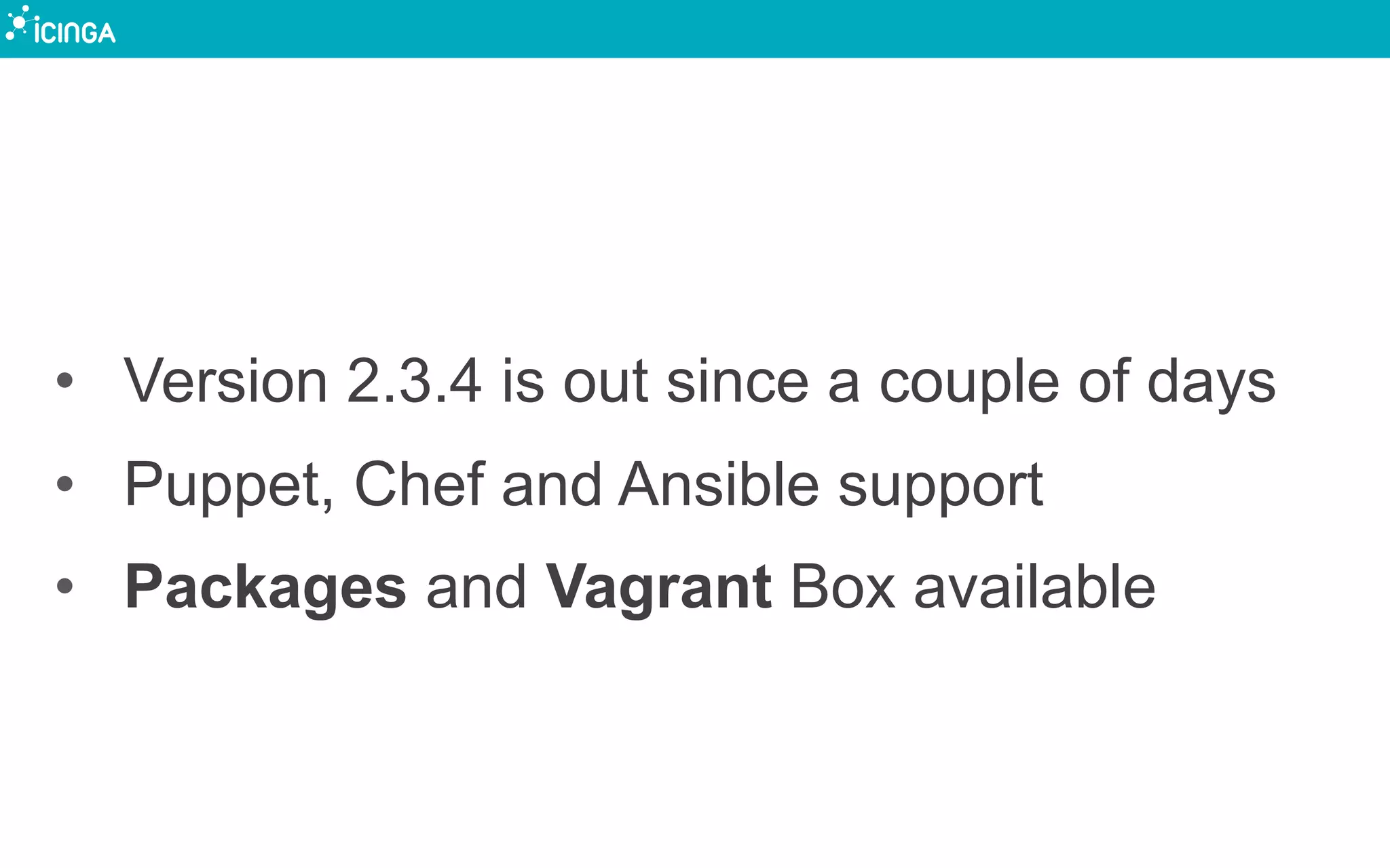 •  Version 2.3.4 is out since a couple of days
•  Puppet, Chef and Ansible support
•  Packages and Vagrant Box available
 