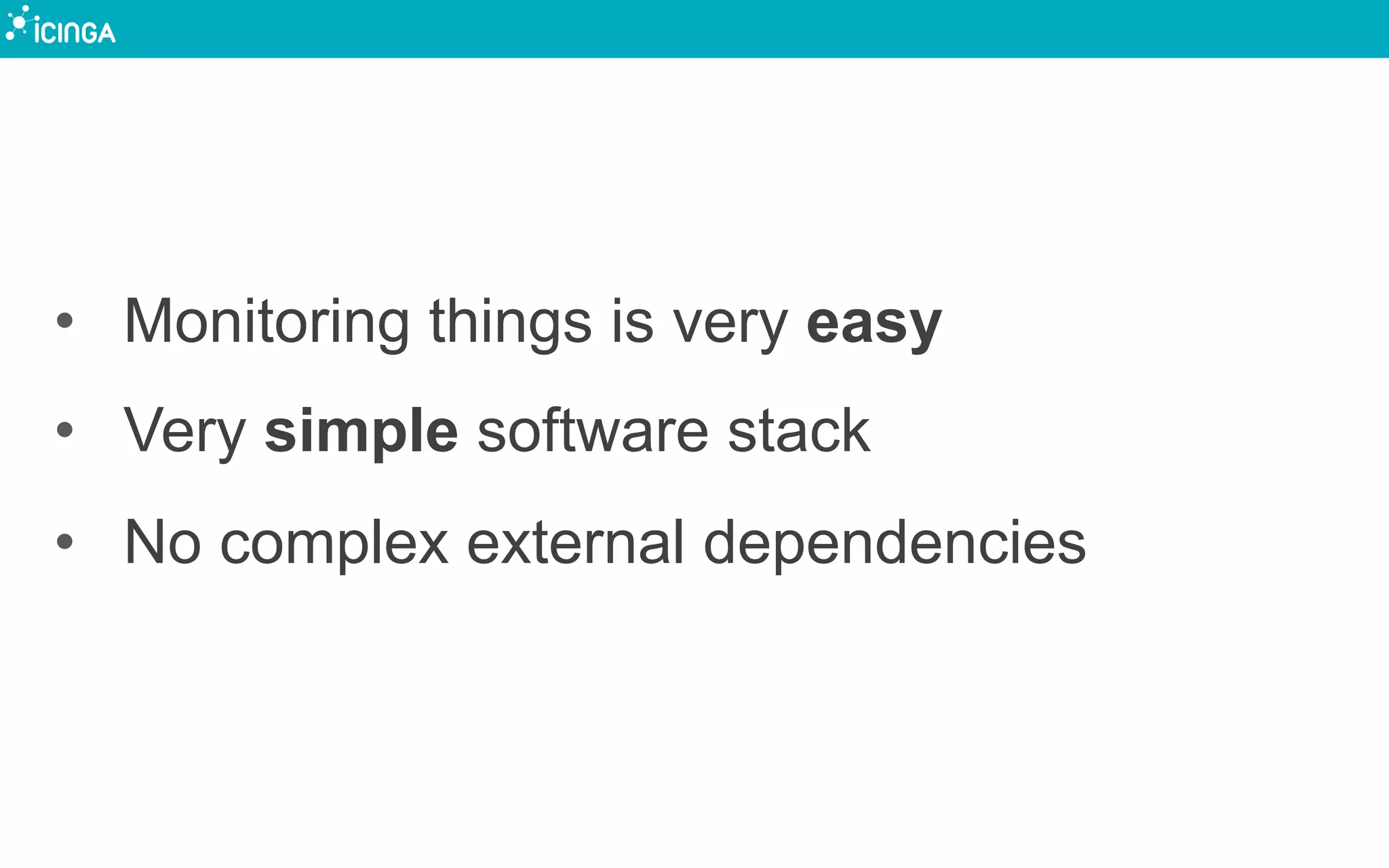 •  Monitoring things is very easy
•  Very simple software stack
•  No complex external dependencies
 