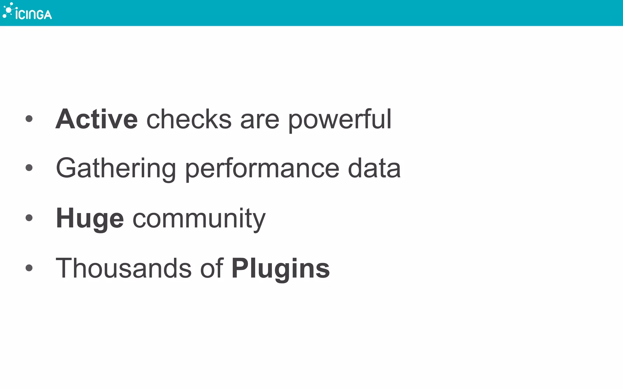 •  Active checks are powerful
•  Gathering performance data
•  Huge community
•  Thousands of Plugins
 