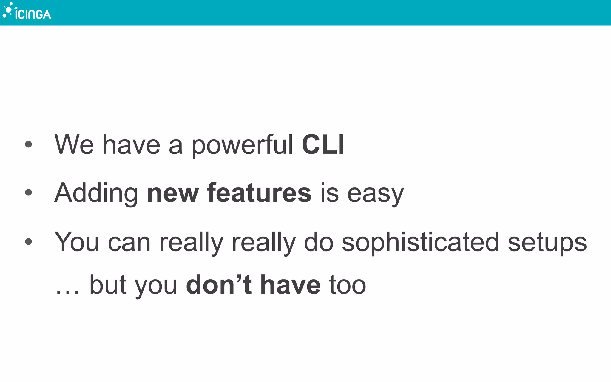 •  We have a powerful CLI
•  Adding new features is easy
•  You can really really do sophisticated setups
… but you don’t have too
 