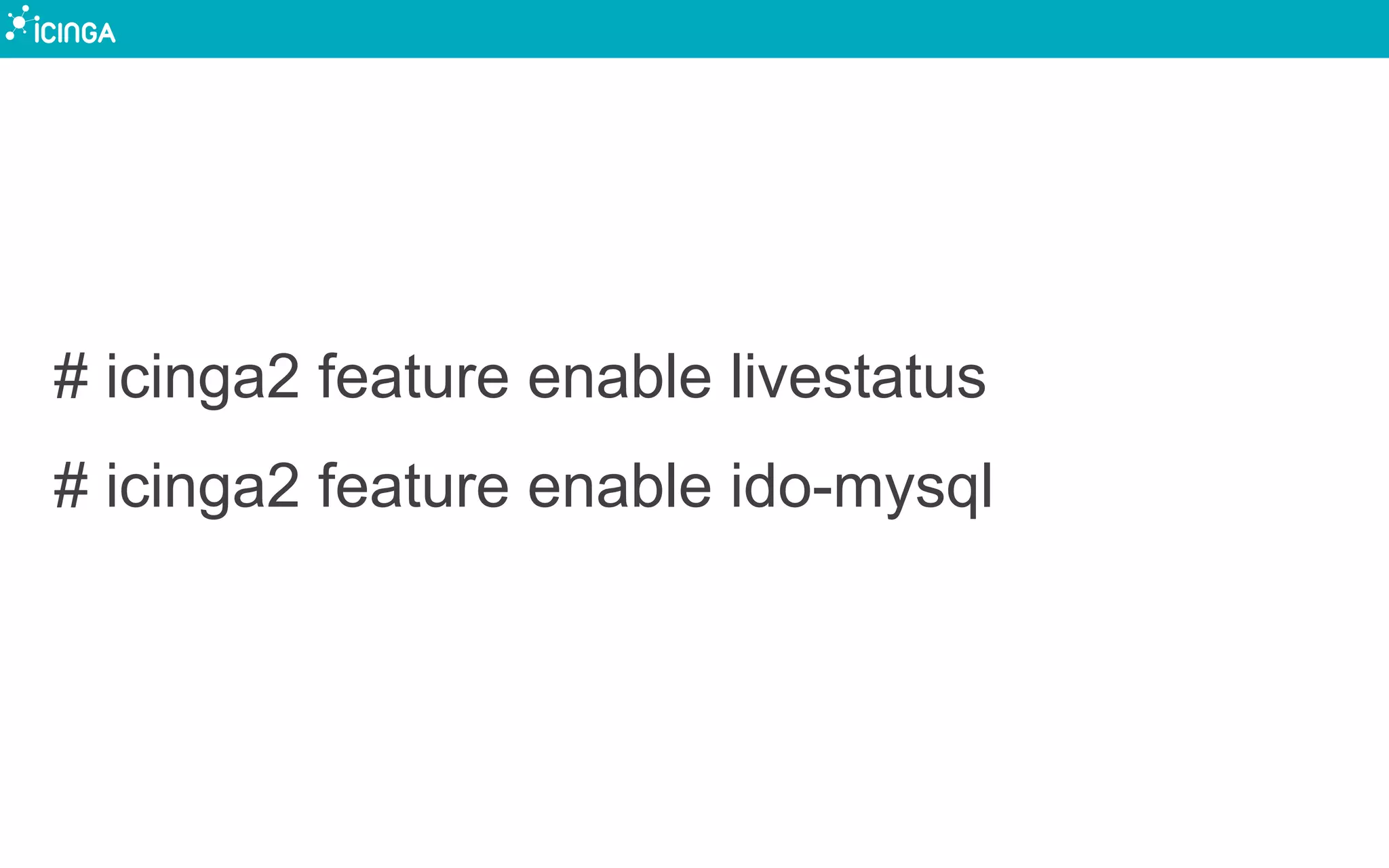 # icinga2 feature enable livestatus
# icinga2 feature enable ido-mysql
 