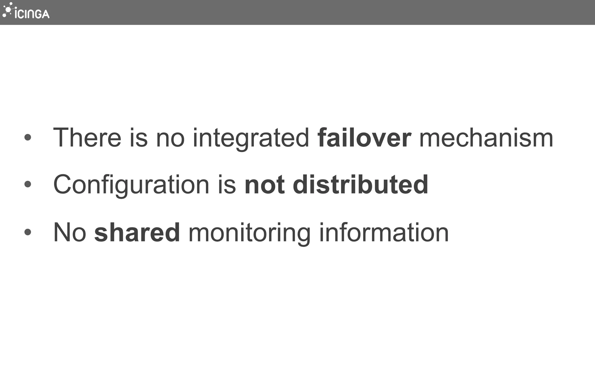 •  There is no integrated failover mechanism
•  Configuration is not distributed
•  No shared monitoring information
 