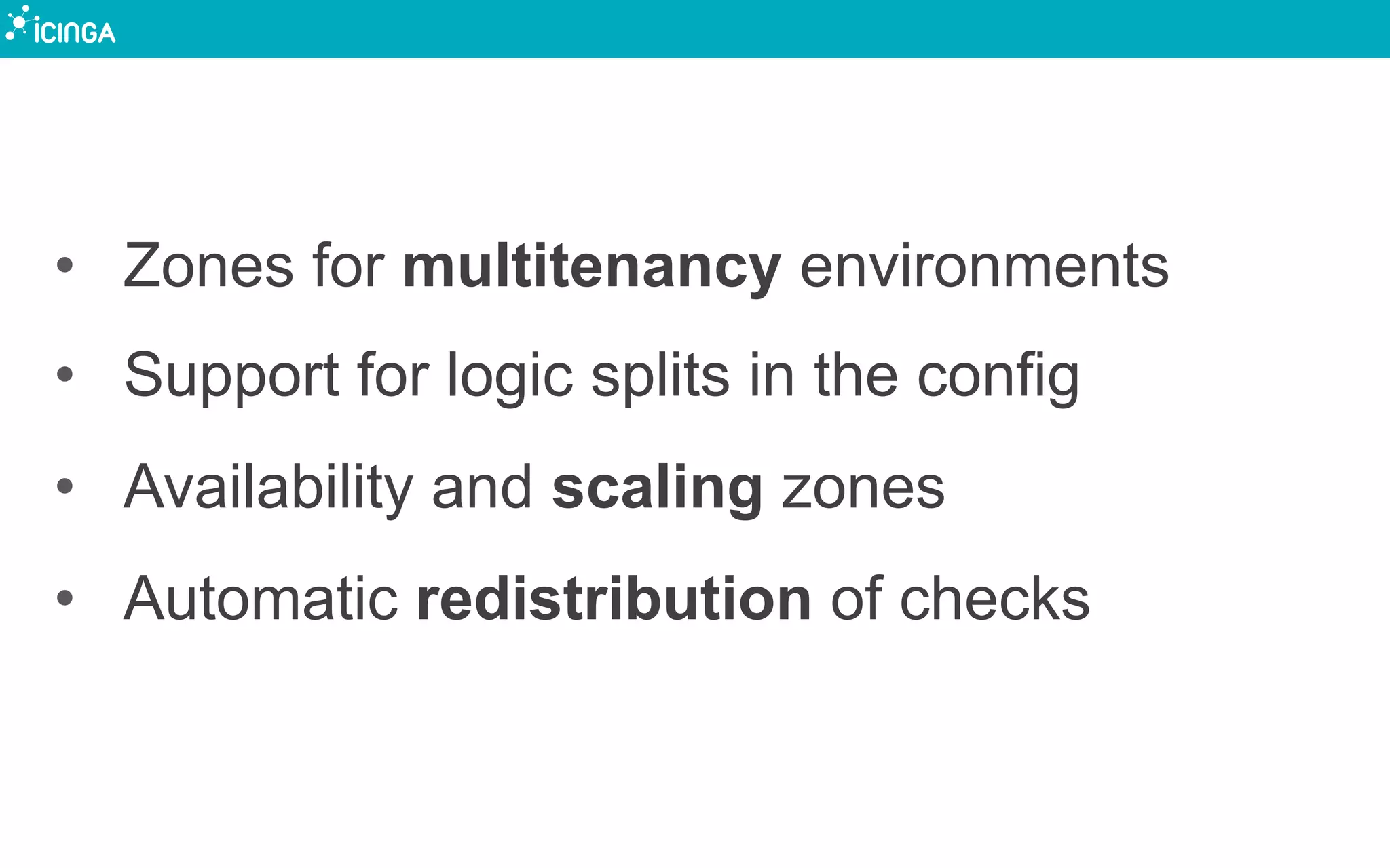 •  Zones for multitenancy environments
•  Support for logic splits in the config
•  Availability and scaling zones
•  Automatic redistribution of checks
 