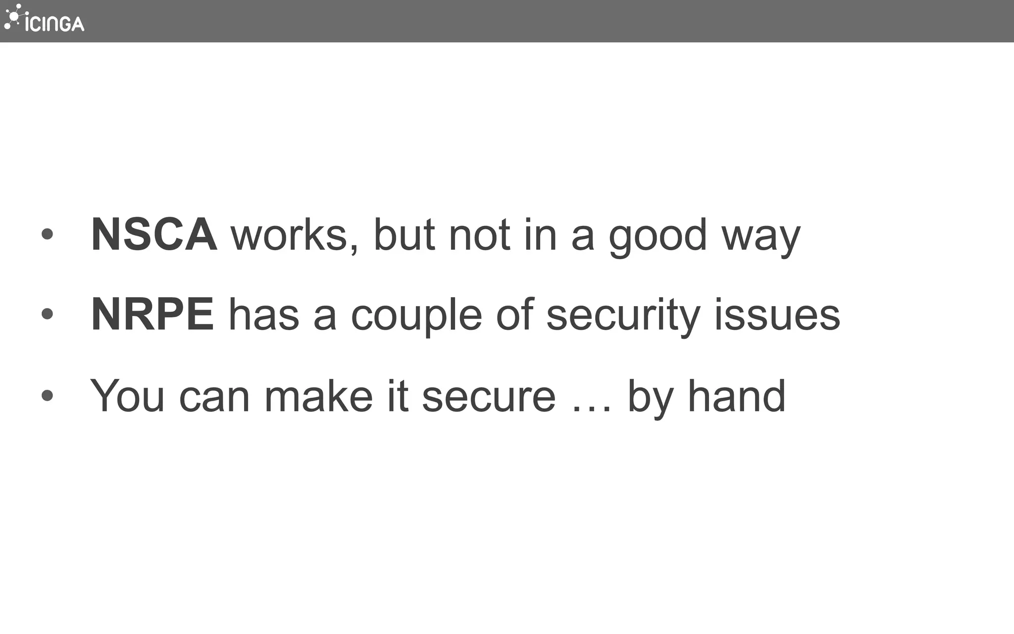 •  NSCA works, but not in a good way
•  NRPE has a couple of security issues
•  You can make it secure … by hand
 